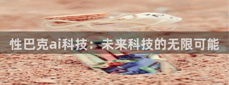 性巴克ai科技：未来科技的无限可能