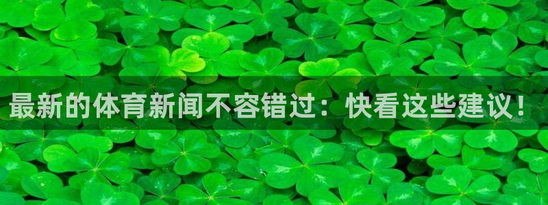 最新的体育新闻不容错过：快看这些建议！